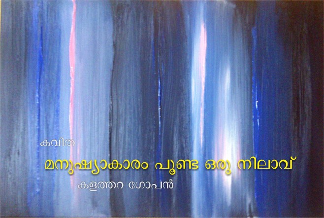 മനുഷ്യാകാരം പൂണ്ട ഒരുനിലാവ് – കളത്തറ ഗോപൻ.