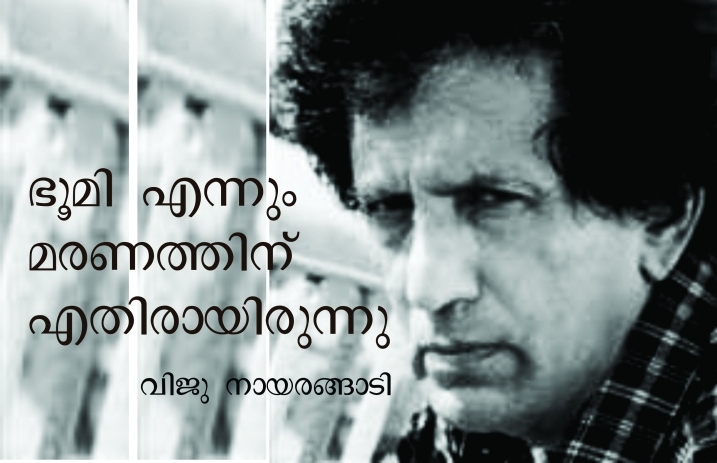 ഭൂമി എന്നും മരണത്തിന് എതിരായിരുന്നു- വിജു നായരങ്ങാടി