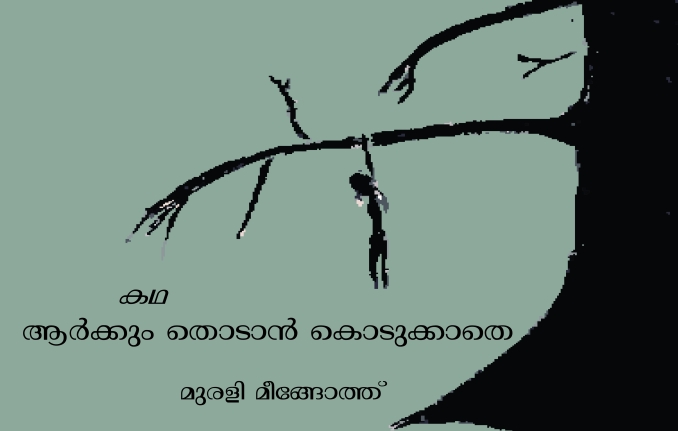 ആർക്കും തൊടാൻ കൊടുക്കാതെ – കഥ : മുരളി മീങ്ങോത്ത്
