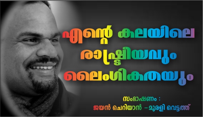 എന്റെ കലയിലെ രാഷ്ട്രീയവും ലൈംഗികതയും – ജയൻ ചെറിയാൻ