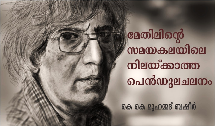 മേതിലിന്റെ സമയകലയിലെ നിലയ്ക്കാത്ത പെൻഡുല ചലനം – കെ കെ മുഹമ്മദ് ബഷീർ