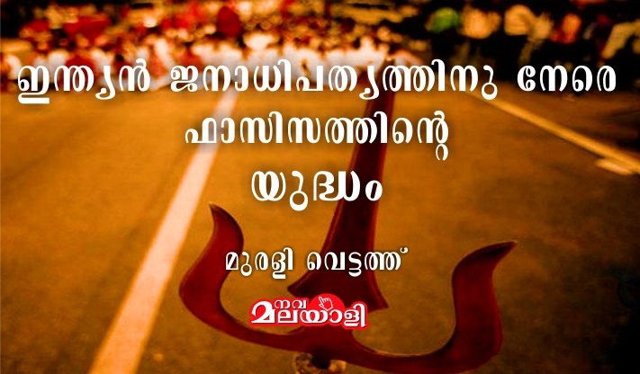 ഇന്ത്യൻ ജനാധിപത്യത്തിനു നേരെ ഫാസിസത്തിന്റെ യുദ്ധം- ഒറ്റക്കെട്ടായി ചെറുക്കുക: മുരളി വെട്ടത്ത്