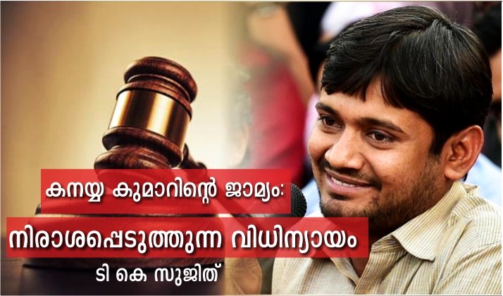 കനയ്യ കുമാറിന്റെ ജാമ്യം: നിരാശപ്പെടുത്തുന്ന വിധിന്യായം – ടി കെ സുജിത്