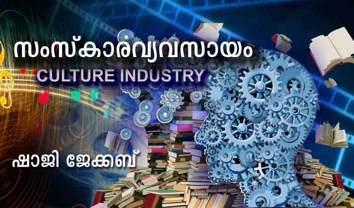 സംസ്കാരവ്യവസായം (Culture Industry) – ഷാജി ജേക്കബ്