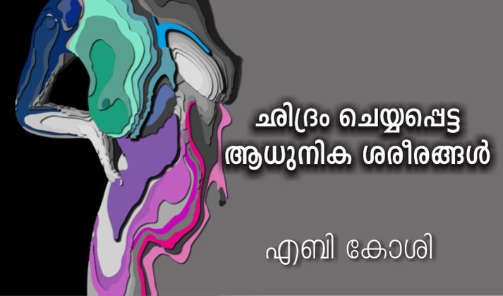 ഛിദ്രം ചെയ്യപ്പെട്ട ആധുനിക ശരീരങ്ങൾ – എബി കോശി