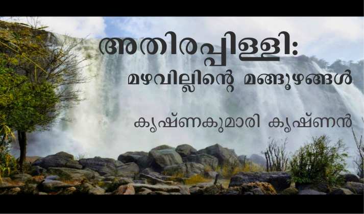 അതിരപ്പിള്ളി: മഴവില്ലിന്റെ മങ്ങൂഴങ്ങൾ – കൃഷ്ണകുമാരി കൃഷ്ണൻ