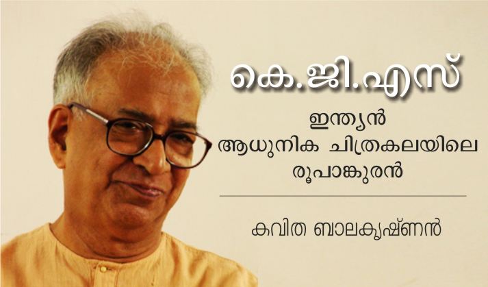 കെ.ജി.എസ് : ഇന്ത്യന് ആധുനിക ചിത്രകലയിലെ രൂപാങ്കുരൻ – കവിത ബാലകൃഷ്ണൻ