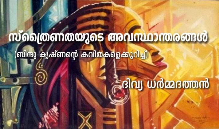 സ്ത്രൈണതയുടെ അവസ്ഥാന്തരങ്ങൾ (ബിന്ദു കൃഷ്ണന്റെ കവിതകളെക്കുറിച്ച്) – ദിവ്യ ധർമ്മദത്തൻ