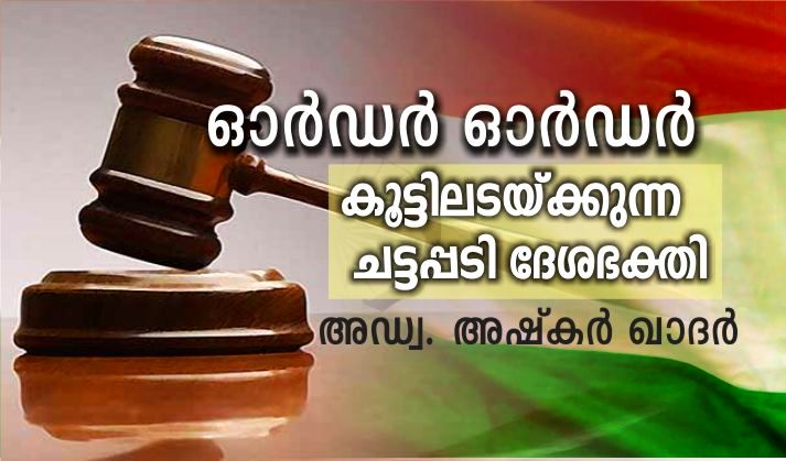 ഓർഡർ ഓർഡർ -കൂട്ടിലടയ്ക്കുന്ന ചട്ടപ്പടി ദേശഭക്തി: അഡ്വ. അഷ്കർ ഖാദർ