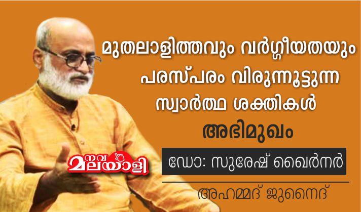 മുതലാളിത്തവും വർഗ്ഗീയതയും പരസ്പരം വിരുന്നൂട്ടുന്ന സ്വാർത്ഥ ശക്തികൾ – അഭിമുഖം- ഡോ: സുരേഷ് ഖൈർനർ.