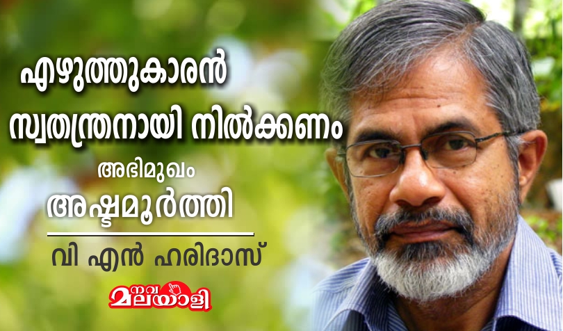 എഴുത്തുകാരൻ സ്വതന്ത്രനായി നിൽക്കണം – അഭിമുഖം : അഷ്ടമൂർത്തി