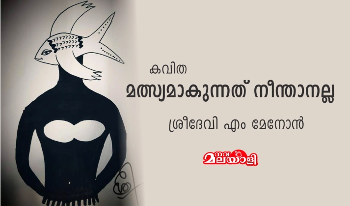 മത്സ്യമാകുന്നത് നീന്താനല്ല- ശ്രീദേവി എം മേനോൻ
