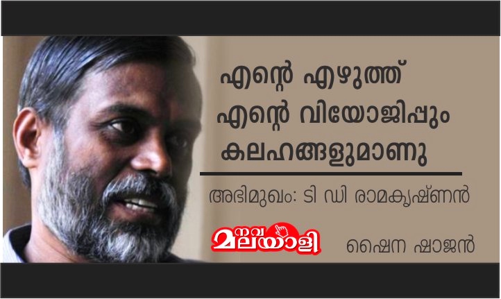 എന്റെ എഴുത്ത് എന്റെ വിയോജിപ്പും കലഹങ്ങളുമാണ്: ടി ഡി രാമകൃഷ്ണൻ